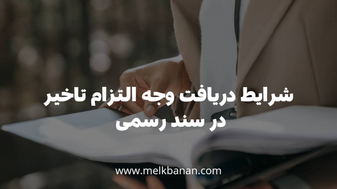 شرایط دریافت وجه التزام تاخیر در سند رسمی|ملکبانان-فرشته محمدحسینی