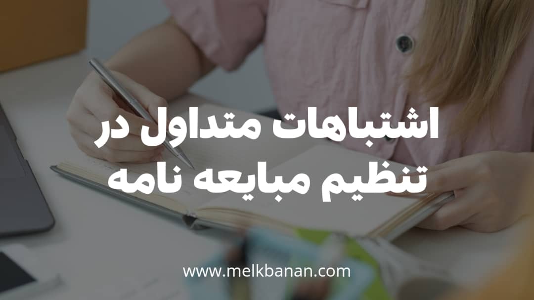 اشتباهات متداول در تنظیم مبایعه نامه|چطور مبایعه نامه تنظیم کنیم؟|ملکبانان-فرشته محمدحسینی