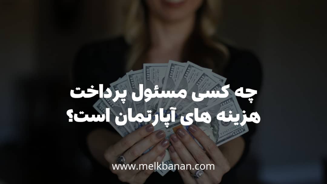 چه کسی مسئول پرداخت هزینه های اپارتمان است؟ مالک یا مستاجر؟|ملکبانان- فرشته محمدحسینی